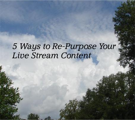 5 Ways to Re-Purpose Your Live Stream Content