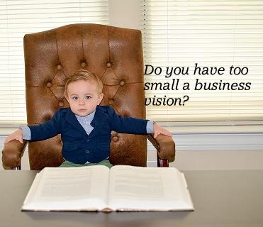 Do You Have Too Small A Business Vision?