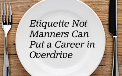 Etiquette Not Manners Can Put a Career in Overdrive