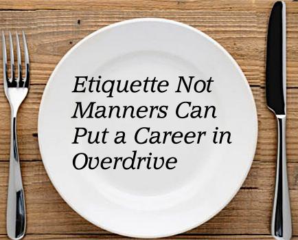 Etiquette Not Manners Can Put a Career in Overdrive