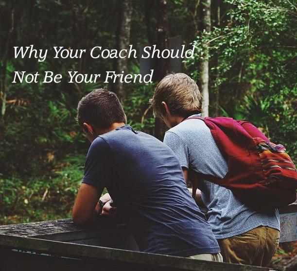 Why Your Coach Should Not Be Your Friend